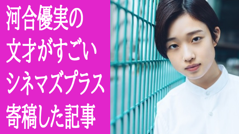 河合優実の文章は文才がすごい!「シネマズプラス」に寄稿した記事